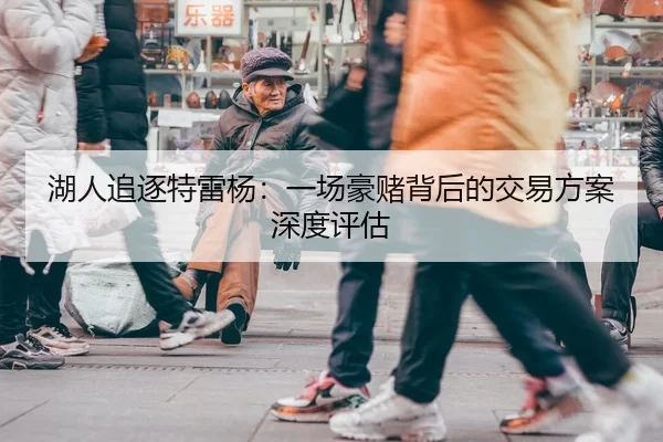 湖人追逐特雷杨：一场豪赌背后的交易方案深度评估