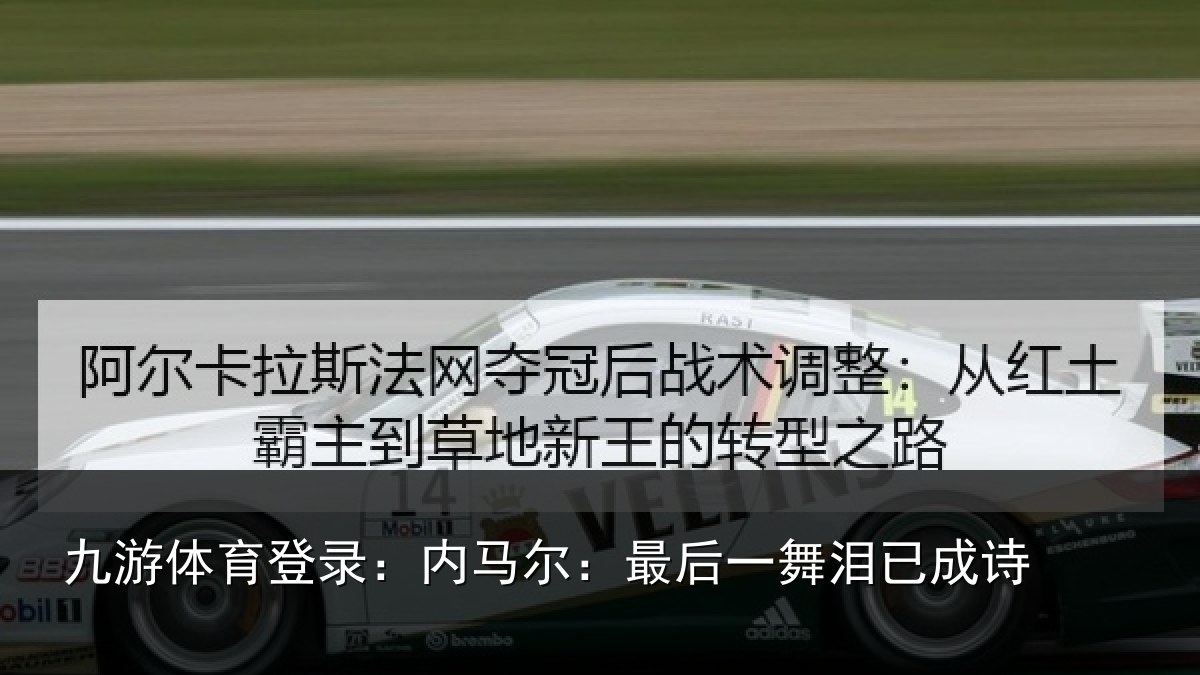 九游体育登录：内马尔：最后一舞泪已成诗