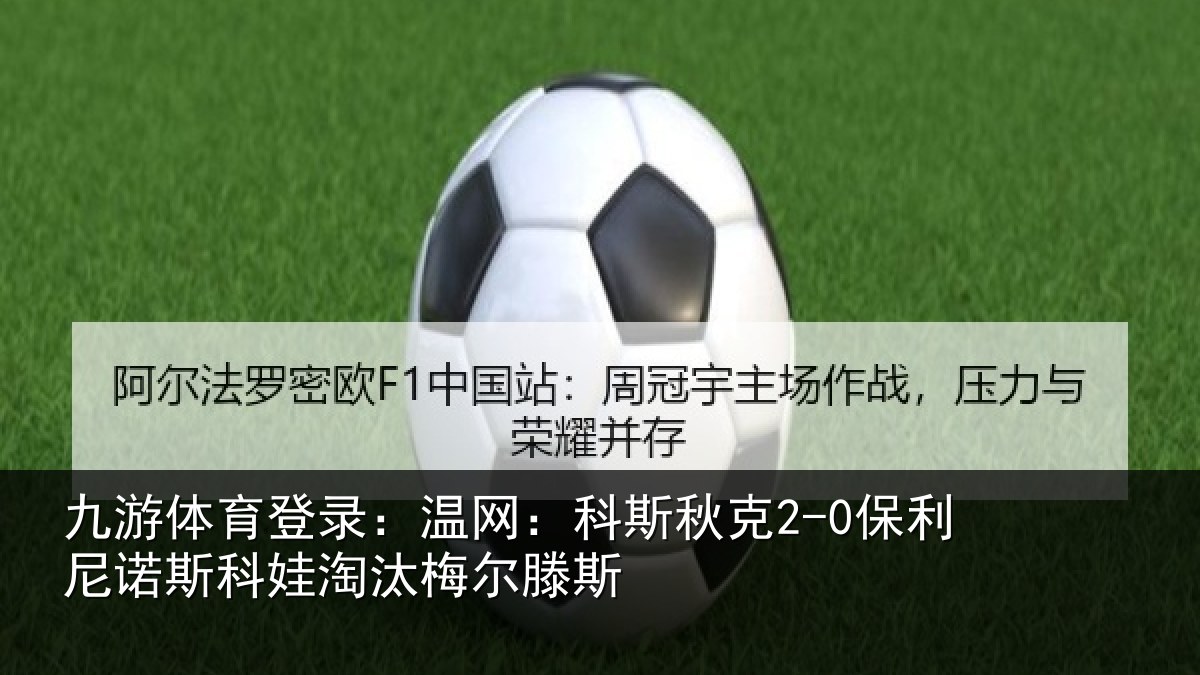 九游体育登录：温网：科斯秋克2-0保利尼诺斯科娃淘汰梅尔滕斯