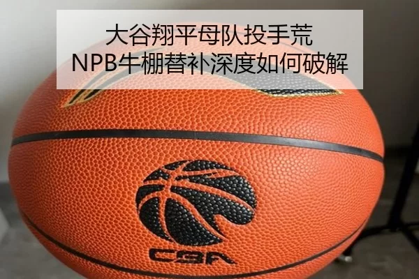 大谷翔平母队投手荒 NPB牛棚替补深度如何破解