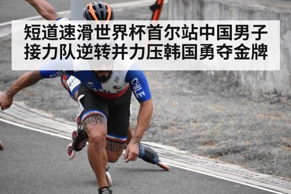 短道速滑世界杯首尔站中国男子接力队逆转并力压韩国勇夺金牌