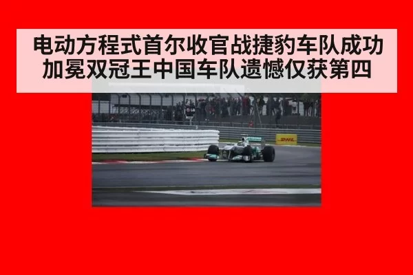 电动方程式首尔收官战捷豹车队成功加冕双冠王中国车队遗憾仅获第四