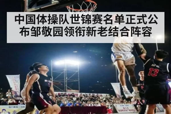 中国体操队世锦赛名单正式公布邹敬园领衔新老结合阵容